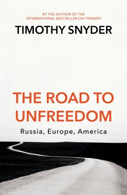 The Road to Unfreedom : Russia, Europe, America by Timothy Snyder