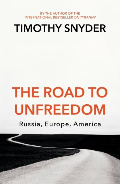 The Road to Unfreedom : Russia, Europe, America by Timothy Snyder The Road to Unfreedom : Russia, Europe, America by Timothy Snyder