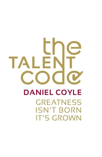 The Talent Code : Greatness isn't born. It's grown by Daniel Coyle The Talent Code : Greatness isn't born. It's grown by Daniel Coyle