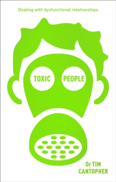 Toxic People : Coping with Dysfunctional Relationships by Tim Cantopher Toxic People : Coping with Dysfunctional Relationships by Tim Cantopher