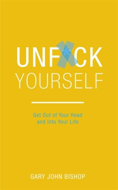 Unf*ck Yourself : Get out of your head and into your life by Gary John Bishop Unf*ck Yourself : Get out of your head and into your life by Gary John Bishop