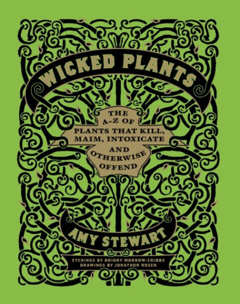 Wicked Plants : The A-Z of Plants That Kill, Maim, Intoxicate and Otherwise Offend by Amy Stewart Wicked Plants : The A-Z of Plants That Kill, Maim, Intoxicate and Otherwise Offend by Amy Stewart