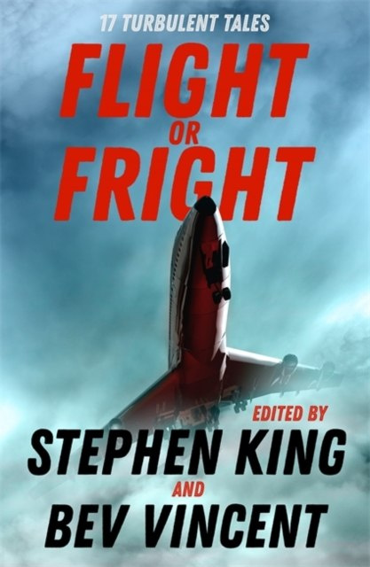 Flight or Fright : 17 Turbulent Tales Edited by Stephen King and Bev Vincent Flight or Fright : 17 Turbulent Tales Edited by Stephen King and Bev Vincent
