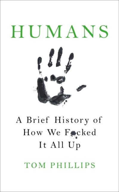 Humans : A Brief History of How We F*cked It All Up by Tom Phillips Humans : A Brief History of How We F*cked It All Up by Tom Phillips