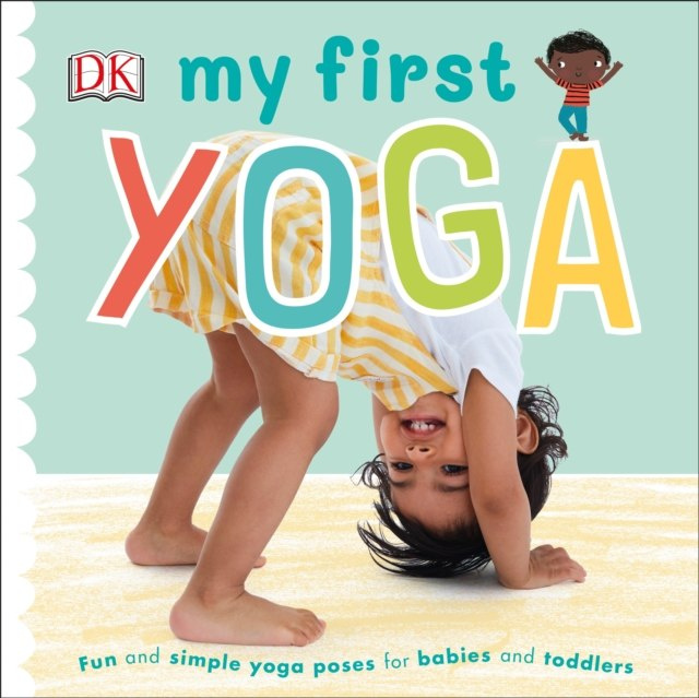 My First Yoga : Fun and Simple Yoga Poses for Babies and Toddlers by DK My First Yoga : Fun and Simple Yoga Poses for Babies and Toddlers by DK