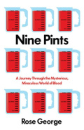 Nine Pints : A Journey Through the Mysterious, Miraculous World of Blood by Rose George Nine Pints : A Journey Through the Mysterious, Miraculous World of Blood by Rose George