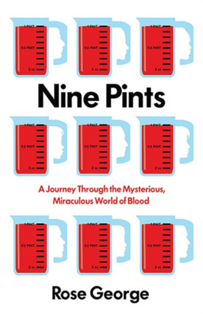 Nine Pints : A Journey Through the Mysterious, Miraculous World of Blood by Rose George Nine Pints : A Journey Through the Mysterious, Miraculous World of Blood by Rose George