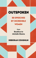 Outspoken : 50 Speeches by Incredible Women from Boudicca to Michelle Obama by Deborah Coughlin Outspoken : 50 Speeches by Incredible Women from Boudicca to Michelle Obama by Deborah Coughlin