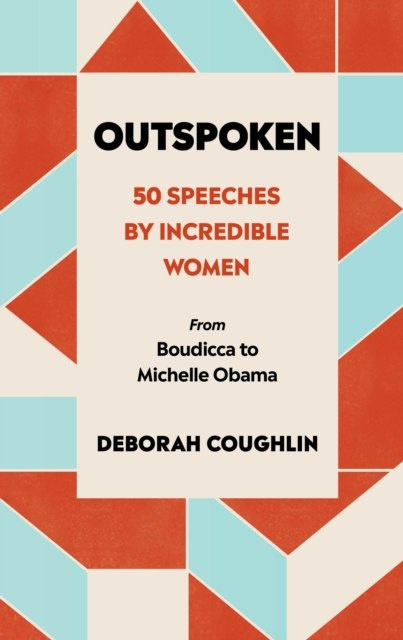 Outspoken : 50 Speeches by Incredible Women from Boudicca to Michelle Obama by Deborah Coughlin Outspoken : 50 Speeches by Incredible Women from Boudicca to Michelle Obama by Deborah Coughlin